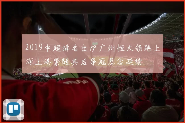 2019中超排名出炉广州恒大领跑上海上港紧随其后争冠悬念延续