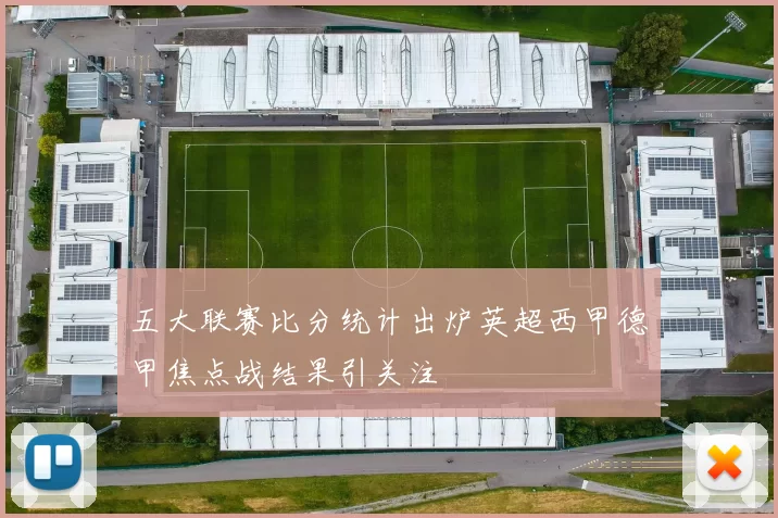 五大联赛比分统计出炉英超西甲德甲焦点战结果引关注