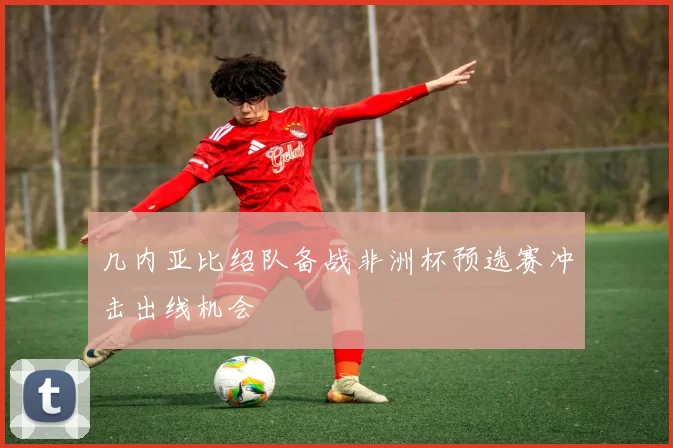 几内亚比绍队备战非洲杯预选赛冲击出线机会