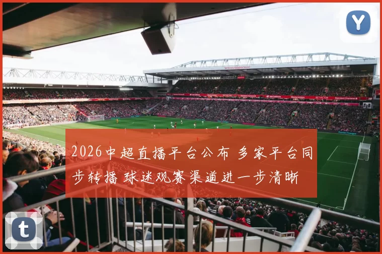 2026中超直播平台公布 多家平台同步转播 球迷观赛渠道进一步清晰