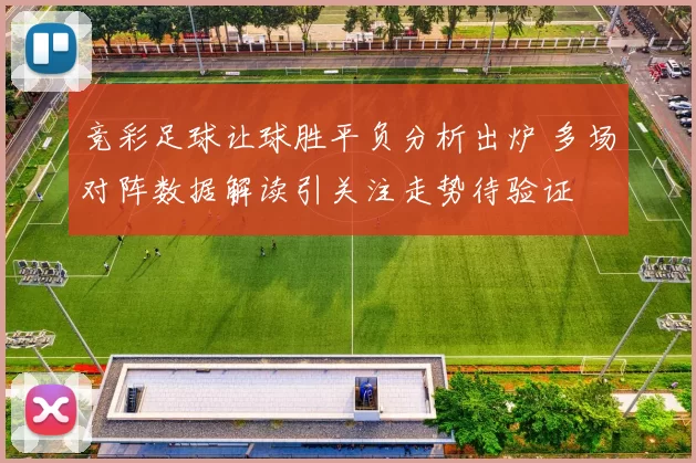 竞彩足球让球胜平负分析出炉 多场对阵数据解读引关注走势待验证