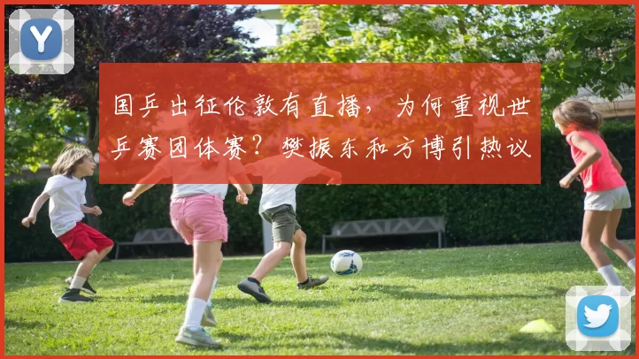 国乒出征伦敦有直播，为何重视世乒赛团体赛？樊振东和方博引热议