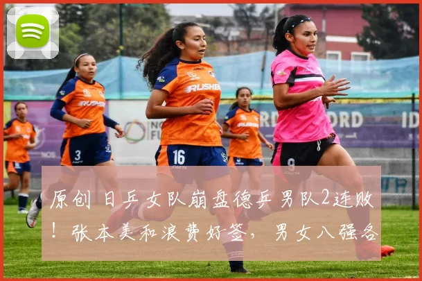 原创 日乒女队崩盘德乒男队2连败！张本美和浪费好签，男女八强各出4席