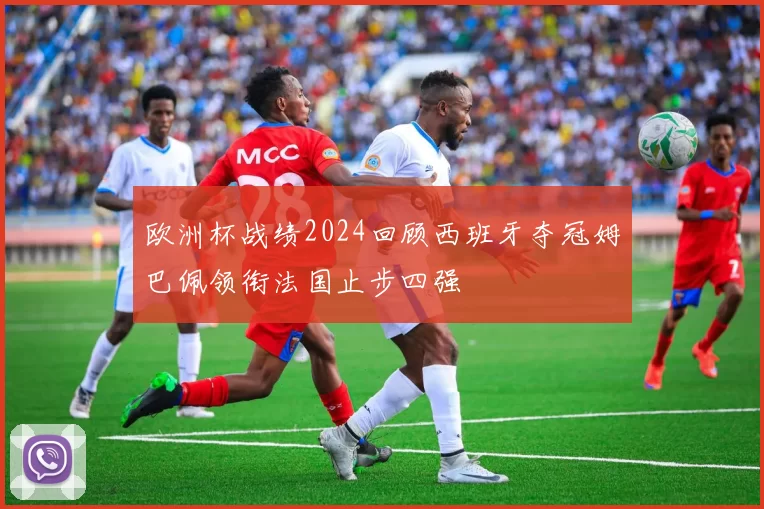 欧洲杯战绩2024回顾西班牙夺冠姆巴佩领衔法国止步四强