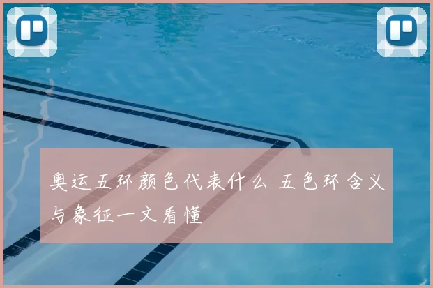 奥运五环颜色代表什么 五色环含义与象征一文看懂