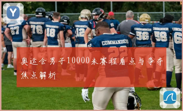 奥运会男子10000米赛程看点与争夺焦点解析