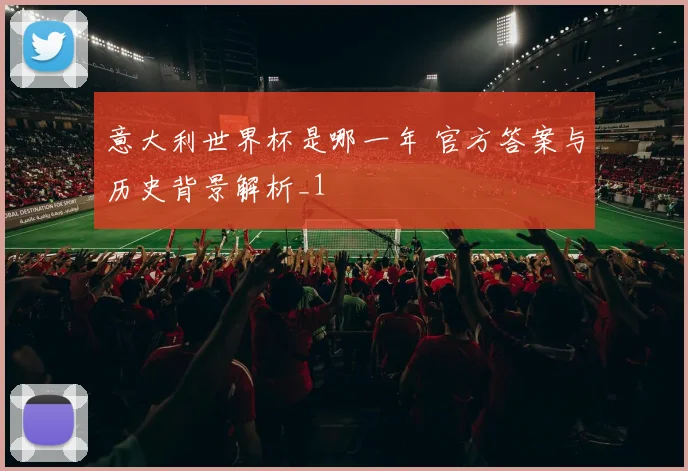 意大利世界杯是哪一年 官方答案与历史背景解析_1