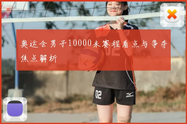 奥运会男子10000米赛程看点与争夺焦点解析