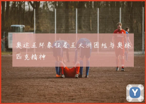 奥运五环象征着五大洲团结与奥林匹克精神