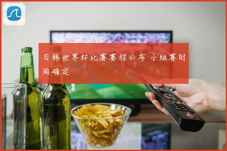 日韩世界杯比赛赛程公布 小组赛时间确定