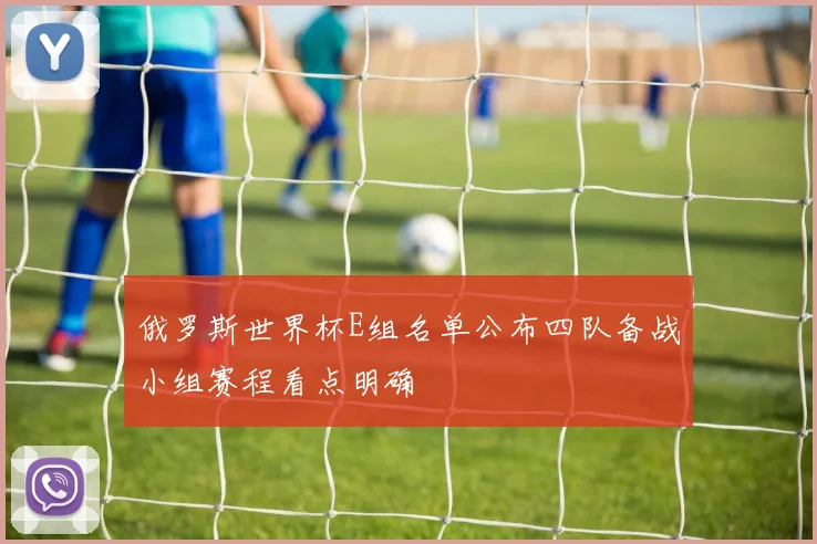 俄罗斯世界杯E组名单公布四队备战小组赛程看点明确