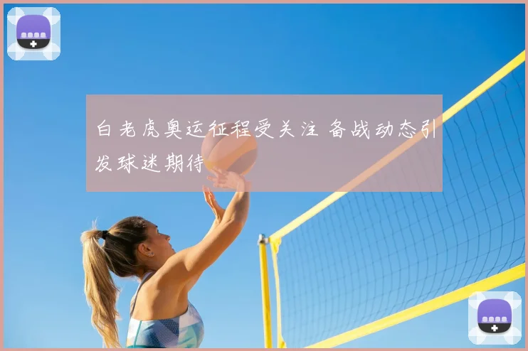 白老虎奥运征程受关注 备战动态引发球迷期待