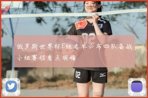 俄罗斯世界杯E组名单公布四队备战小组赛程看点明确
